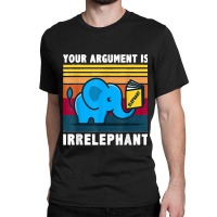 Your Argument Is Irrelephant Elephant Vintage Retro Classic T-shirt | Artistshot