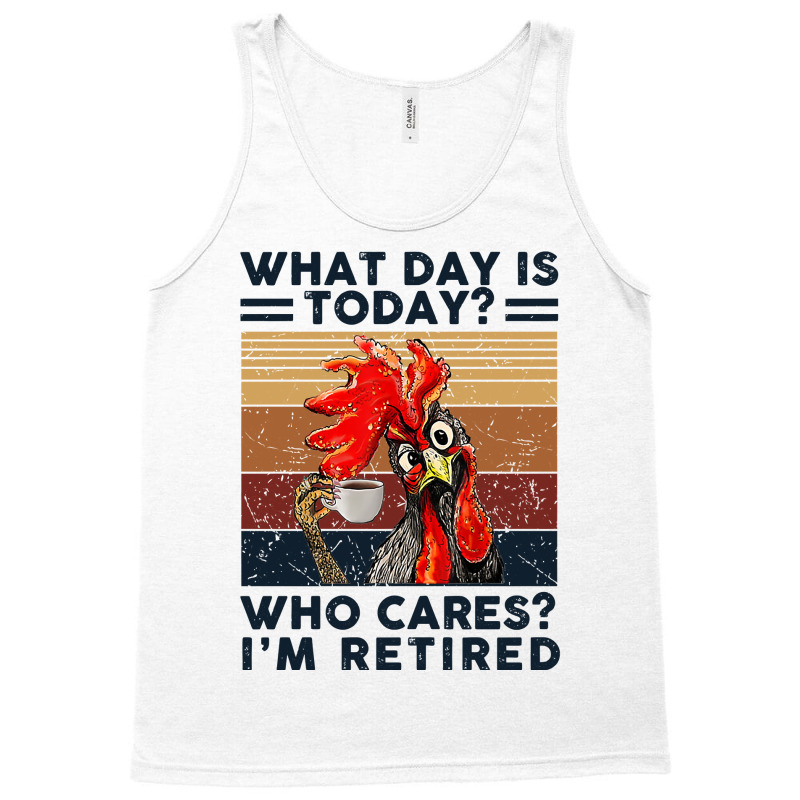 What Day Is Today Who Cares I'm Retired Retirement Chicken Sweatshirt Tank Top | Artistshot