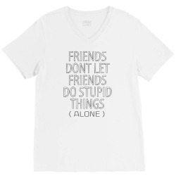 Friends Dont Let Friends Do Stupid Things (Alone) V-Neck Tee | Artistshot