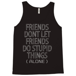 Friends Dont Let Friends Do Stupid Things (Alone) Tank Top | Artistshot