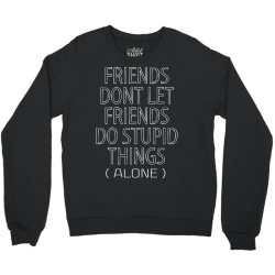 Friends Dont Let Friends Do Stupid Things (Alone) Crewneck Sweatshirt | Artistshot