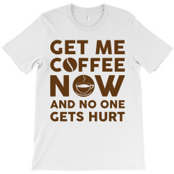 Get me coffee now and no one gets hurt T-Shirt | Artistshot