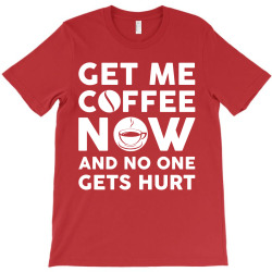 Get me coffee now and no one gets hurt T-Shirt | Artistshot