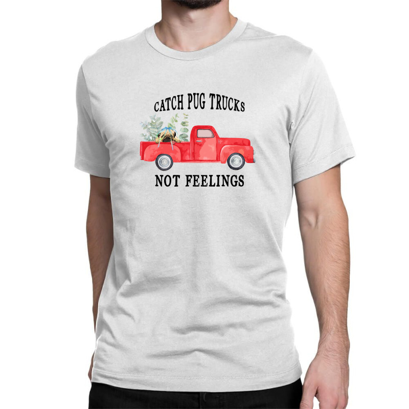 Catch Pug Trucks Not Feelings Classic T-shirt | Artistshot