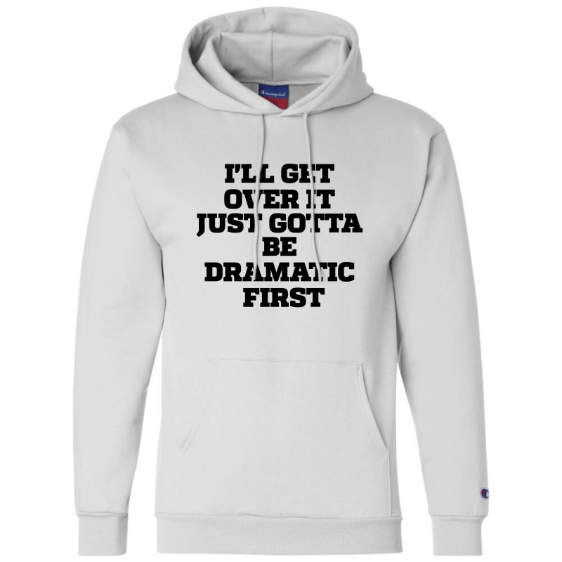 Sarcastic Saying Funny I'll Get Over It Just Gotta Be Dramatic First Champion Hoodie by thebestisback | Artistshot