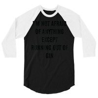 I'm Not Afraid Of Anything Except Running Out Of Gin 3/4 Sleeve Shirt | Artistshot