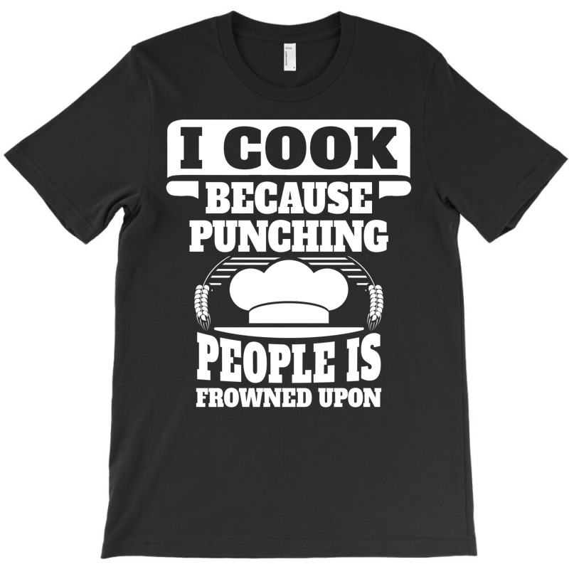 I Cook Because Punching People Is Frowned Upon T-shirt | Artistshot