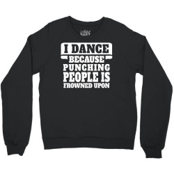 I Dance Because Punching People Is Frowned Upon Crewneck Sweatshirt | Artistshot