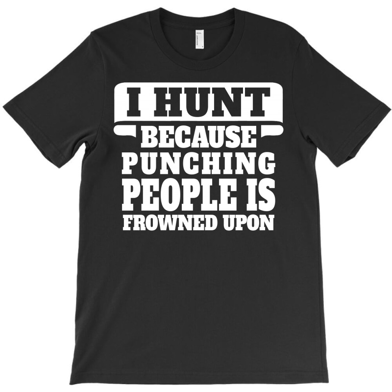 I Hunt Because Punching People Is Frowned Upon T-shirt | Artistshot