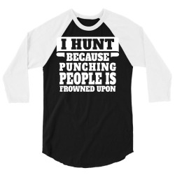I Hunt Because Punching People Is Frowned Upon 3/4 Sleeve Shirt | Artistshot