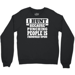 I Hunt Because Punching People Is Frowned Upon Crewneck Sweatshirt | Artistshot