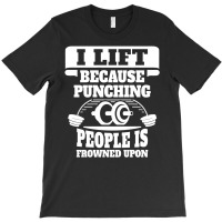 I Lift Because Punching People Is Frowned Upon T-shirt | Artistshot