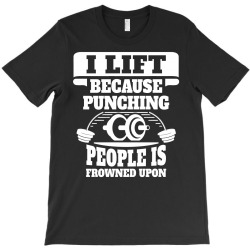 I Lift Because Punching People Is Frowned Upon T-Shirt | Artistshot