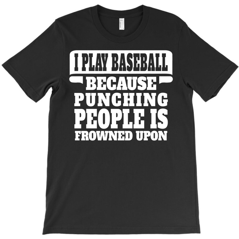 I Play Baseball Because Punching People Is Frowned Upon T-shirt | Artistshot
