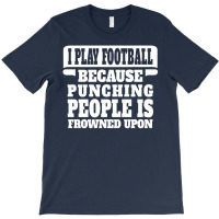 I Play Football Because Punching People Is Frowned Upon T-shirt | Artistshot