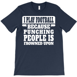 I Play Football Because Punching People Is Frowned Upon T-Shirt | Artistshot