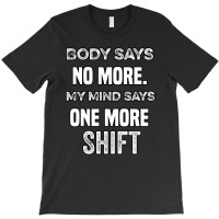 Body Says No More My Mind Says One More Shift T-shirt | Artistshot