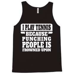I Play Tennis Punching People Is Frowned Upon Tank Top | Artistshot
