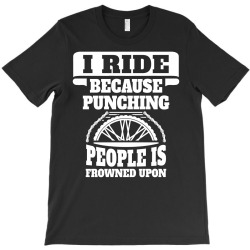 I Ride Because Punching People Is Frowned Upon, Ride T-Shirt | Artistshot