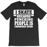 I Skate Because Punching People Is Frowned Upon T-shirt | Artistshot