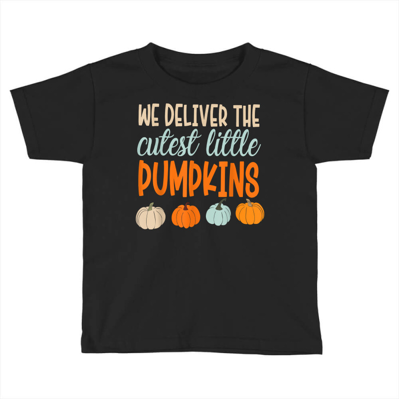 We Deliver The Cutest Little Pumpkins Labor And Delivery T Shirt Toddler T-shirt by cm-arts | Artistshot