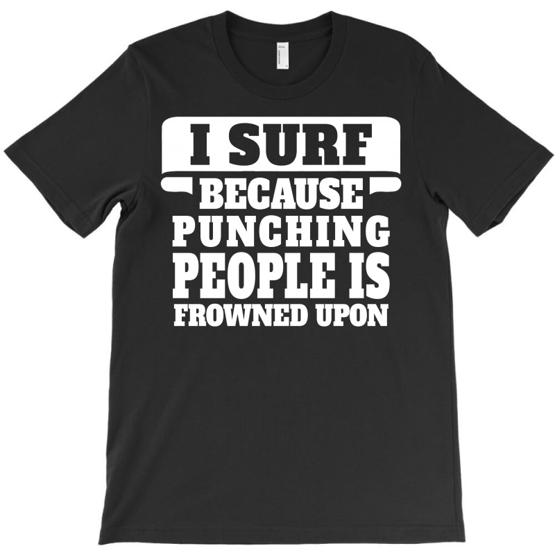 I Surf Because Punching People Is Frowned Upon T-shirt | Artistshot