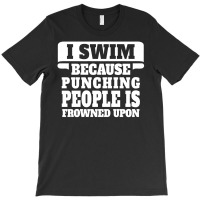I Swim Because Punching People Is Frowned Upon T-shirt | Artistshot