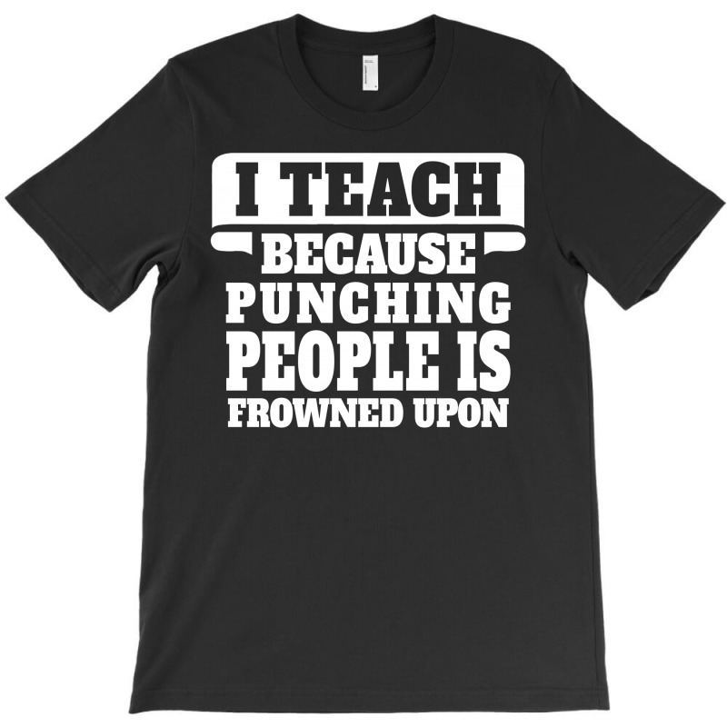 I Teach Because Punching People Is Frowned Upon T-shirt | Artistshot