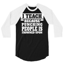 I Teach Because Punching People Is Frowned Upon 3/4 Sleeve Shirt | Artistshot