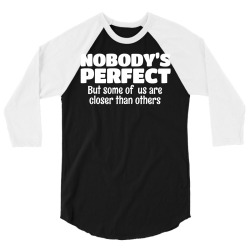 Nobody's Perfect But Some Of Us Are Closer Than... 3/4 Sleeve Shirt | Artistshot