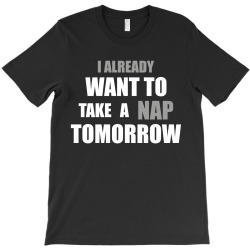 I Already Want To Take A Nap Tomorrow T-Shirt | Artistshot