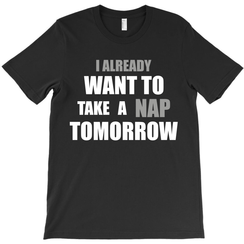 I Already Want To Take A Nap Tomorrow T-shirt | Artistshot