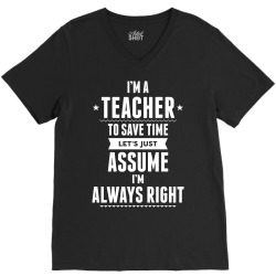 I Am A Teacher To Save Time Let's Just Assume I Am Always Right V-Neck Tee | Artistshot