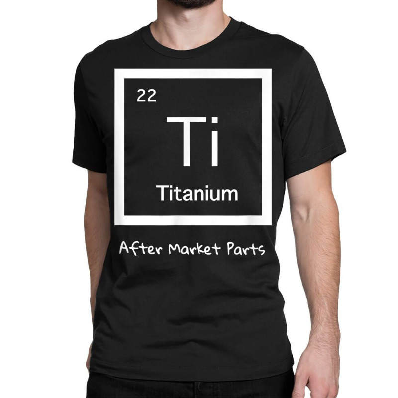 Hip Replacement T Shirt   Titanium Ti After Market Parts Classic T-shirt | Artistshot