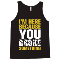 I Am Here Because You Broke Something Tank Top | Artistshot