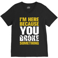 I Am Here Because You Broke Something V-neck Tee | Artistshot