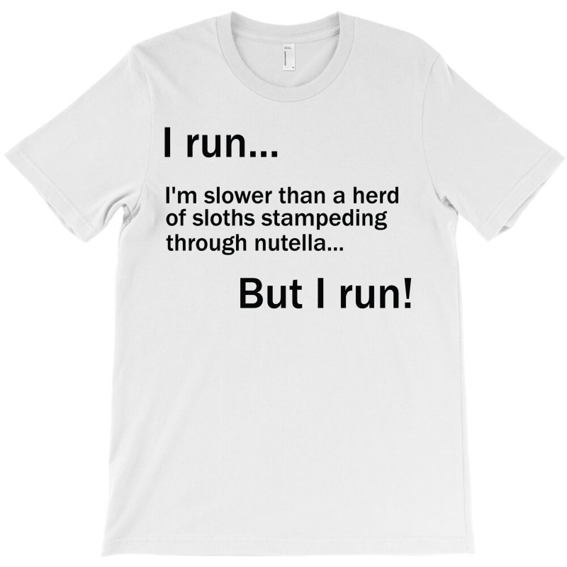 I Run. I'm Slower Than A Herd Of Sloths Stampeding Through Nutella T-shirt | Artistshot