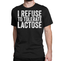 I Refuse To Tolerate Lactose Dairy Intolerant Milk T Shirt Classic T-shirt | Artistshot