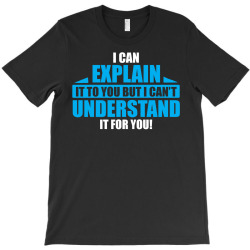 I Can Explain it to You, But I Can't Understand it for You T-Shirt | Artistshot