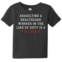 Assaulting A Healthcare Worker Is A Felony Funny Er Nurse T Shirt Baby Tee | Artistshot