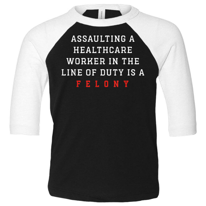 Assaulting A Healthcare Worker Is A Felony Funny Er Nurse T Shirt Toddler 3/4 Sleeve Tee | Artistshot