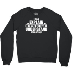 I Can Explain it to You, But I Can't Understand it for You Crewneck Sweatshirt | Artistshot