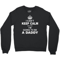 I Cant Keep Calm Because I Am Going To Be A Daddy Crewneck Sweatshirt | Artistshot