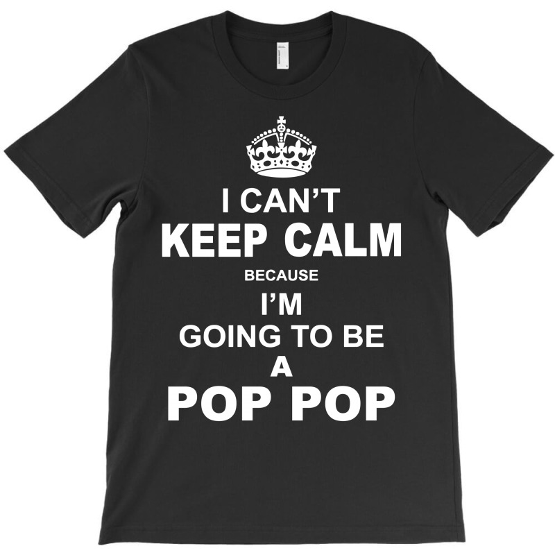 I Cant Keep Calm Because I Am Going To Be A Pop Pop 1 T-shirt | Artistshot