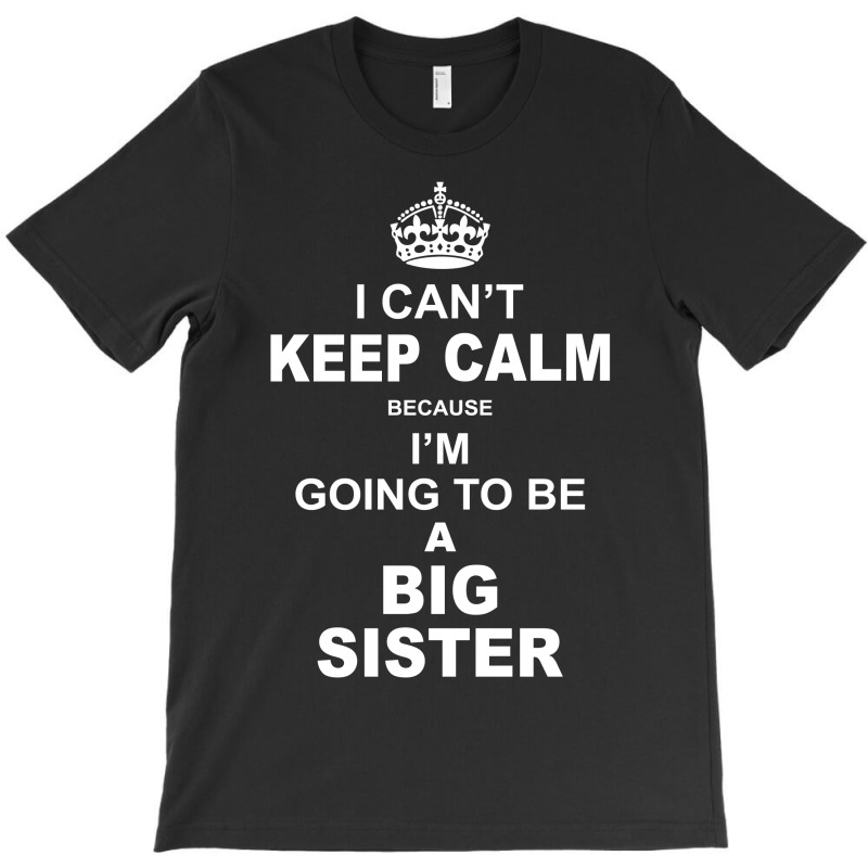 I Cant Keep Calm Because I Am Going To Be A Big Sister T-shirt | Artistshot