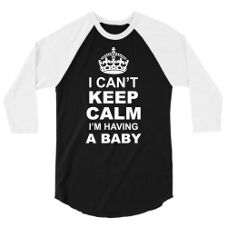I Cant Keep Calm I Am Having A Baby 3/4 Sleeve Shirt | Artistshot