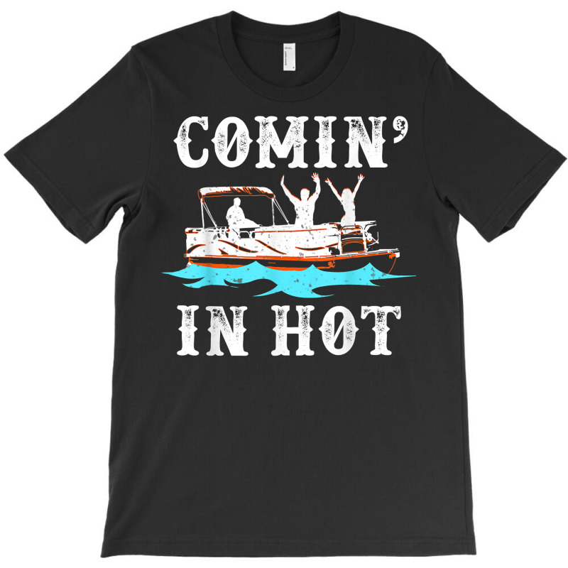 Comin In Hot Funny Pontoon Boat River Lake Boating Gift Idea T Shirt T-shirt | Artistshot