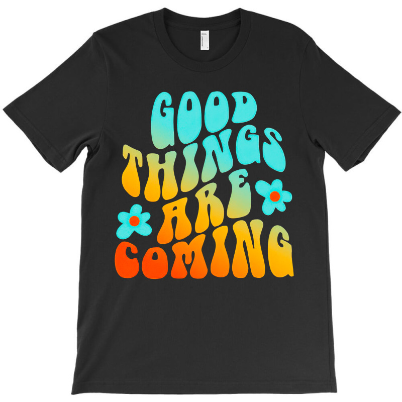 Good Things Are Coming, Good Thing Are Coming, Good Things, Are Coming T-shirt | Artistshot