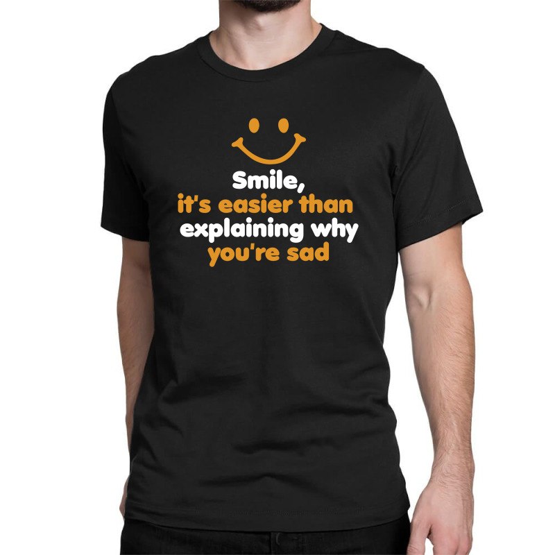 Smile, It's Easier Than Explaining Why You're Sad Classic T-shirt | Artistshot