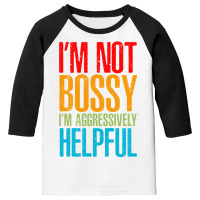 I'm Not Bossy I'm Aggressively Helpful - Classic Colour Youth 3/4 Sleeve | Artistshot